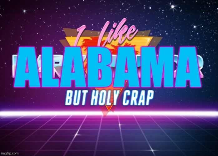 I like Alabama but holy crap | image tagged in i like alabama but holy crap | made w/ Imgflip meme maker