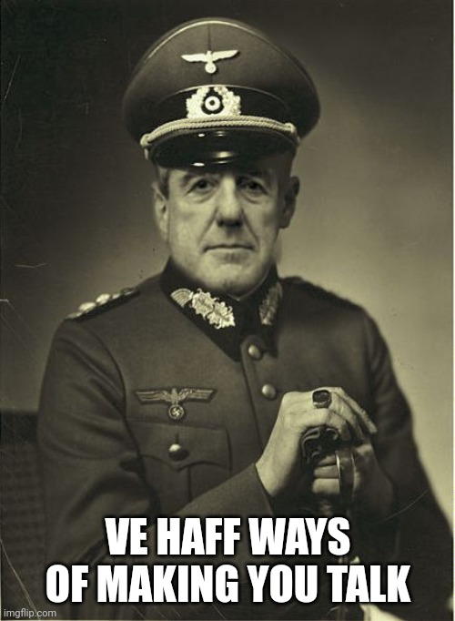 Good Guy Mueller | VE HAFF WAYS OF MAKING YOU TALK | image tagged in good guy mueller | made w/ Imgflip meme maker