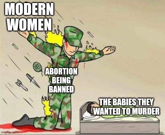Soldier protecting sleeping child | MODERN WOMEN; ABORTION BEING BANNED; THE BABIES THEY WANTED TO MURDER | image tagged in soldier protecting sleeping child | made w/ Imgflip meme maker