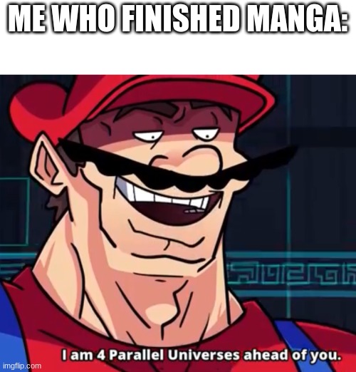 I Am 4 Parallel Universes Ahead Of You | ME WHO FINISHED MANGA: | image tagged in i am 4 parallel universes ahead of you | made w/ Imgflip meme maker