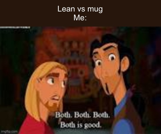 both is good | Lean vs mug
Me: | image tagged in both is good | made w/ Imgflip meme maker