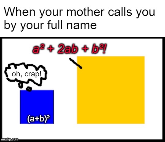 Fellow squares will understand | When your mother calls you 
by your full name; a² + 2ab + b²! oh, crap! (a+b)² | made w/ Imgflip meme maker