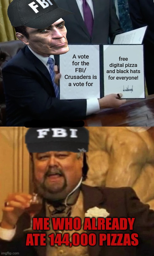Vote crusaders/ FBI | A vote for the FBI/ Crusaders is a vote for; free digital pizza and black hats for everyone! ME WHO ALREADY ATE 144,000 PIZZAS | image tagged in memes,trump bill signing,why is the fbi here,crusader | made w/ Imgflip meme maker