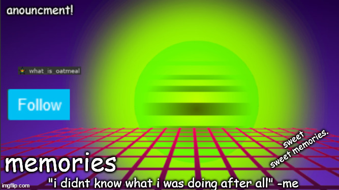 what is oatmeal anouncment | sweet sweet memories. memories | image tagged in what is oatmeal anouncment | made w/ Imgflip meme maker