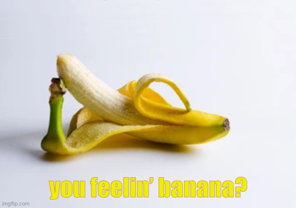 you feelin’ banana? | made w/ Imgflip meme maker