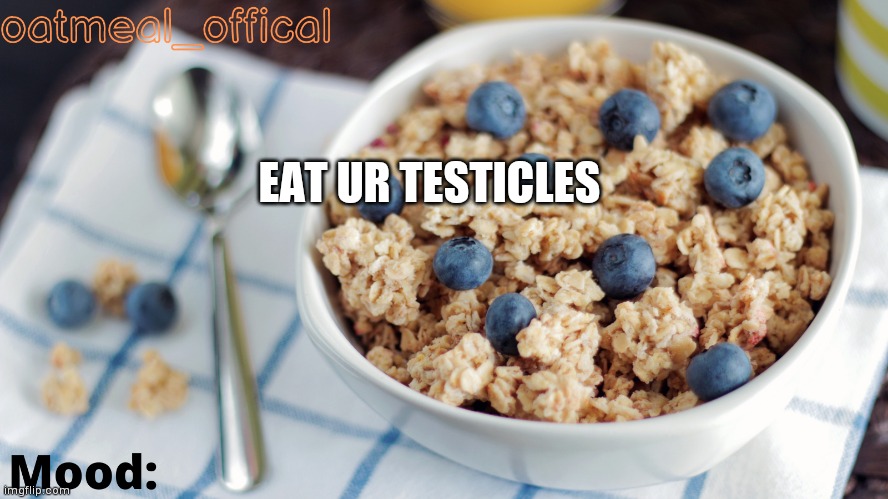 The Oat Temp | EAT UR TESTICLES | image tagged in the oat temp | made w/ Imgflip meme maker