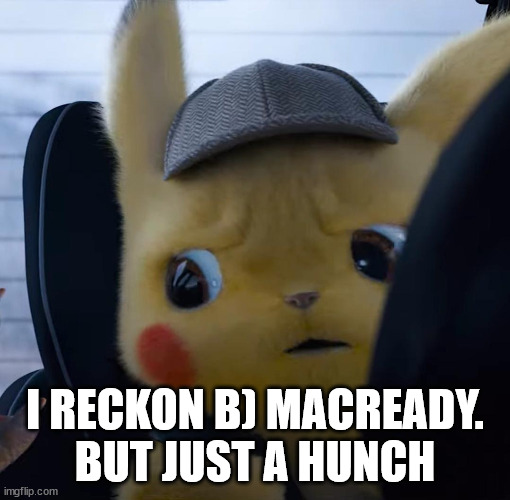 Unsettled detective pikachu | I RECKON B) MACREADY.
BUT JUST A HUNCH | image tagged in unsettled detective pikachu | made w/ Imgflip meme maker