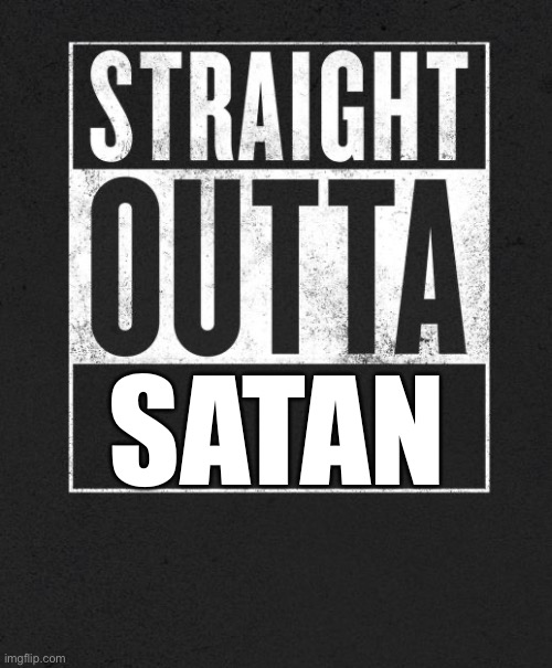 Straight Outta X blank template | SATAN | image tagged in straight outta x blank template | made w/ Imgflip meme maker