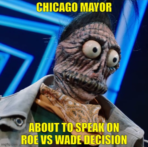 Chicagorvw | CHICAGO MAYOR; ABOUT TO SPEAK ON ROE VS WADE DECISION | image tagged in chicagorvw | made w/ Imgflip meme maker