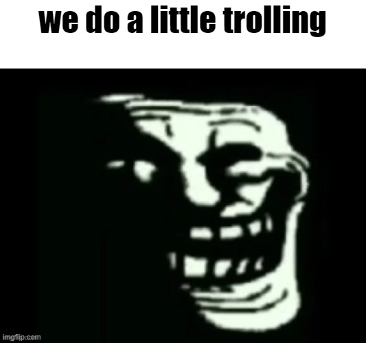 Trollge | we do a little trolling | image tagged in trollge | made w/ Imgflip meme maker