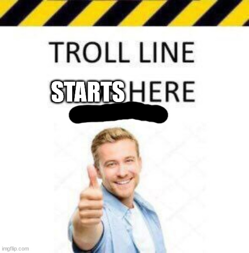 Troll Line 2 | STARTS | image tagged in troll line 2 | made w/ Imgflip meme maker