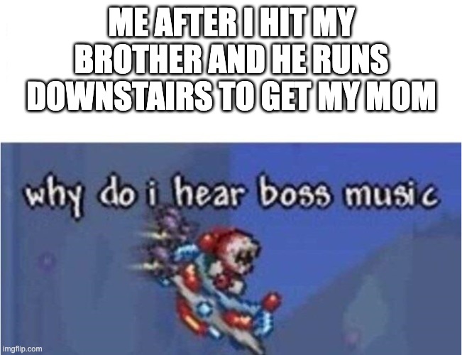 Has anyone felt like this has happened before? | ME AFTER I HIT MY BROTHER AND HE RUNS DOWNSTAIRS TO GET MY MOM | image tagged in why do i hear boss music,oh no | made w/ Imgflip meme maker