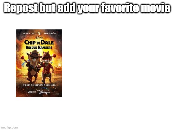 It can be any movie. | Repost but add your favorite movie | image tagged in blank white template | made w/ Imgflip meme maker