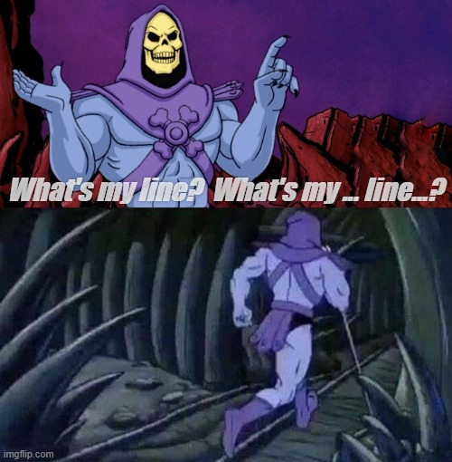 I forgot my lines! |  What's my line?  What's my ... line...? | image tagged in he man skeleton advices | made w/ Imgflip meme maker