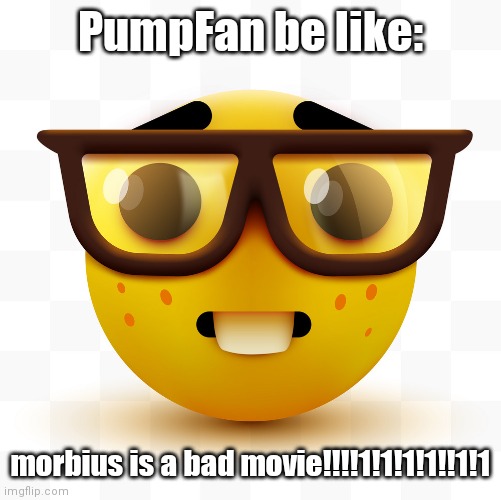 bro fr being a real nerd | PumpFan be like:; morbius is a bad movie!!!!1!1!1!1!!1!1 | image tagged in nerd emoji | made w/ Imgflip meme maker
