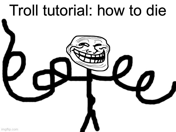 Blank White Template | Troll tutorial: how to die | image tagged in blank white template | made w/ Imgflip meme maker