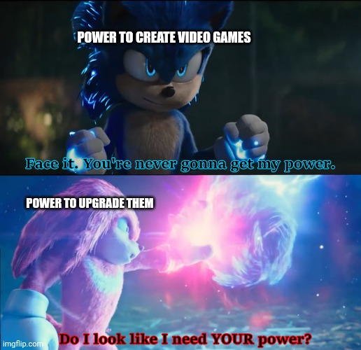Comment Down Bellow Who Would Win | POWER TO CREATE VIDEO GAMES; POWER TO UPGRADE THEM | image tagged in do i look like i need your power | made w/ Imgflip meme maker