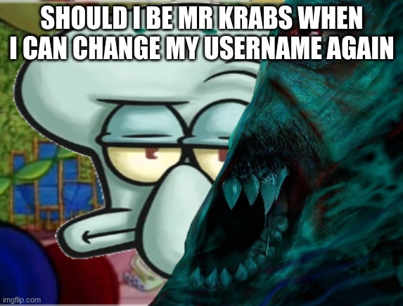 SQUIDWARD MORBING | SHOULD I BE MR KRABS WHEN I CAN CHANGE MY USERNAME AGAIN | image tagged in squidward morbing | made w/ Imgflip meme maker