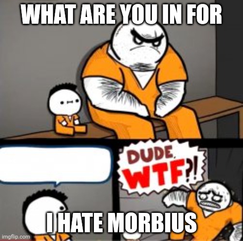 Relatable | WHAT ARE YOU IN FOR; I HATE MORBIUS | image tagged in what are you in here for | made w/ Imgflip meme maker