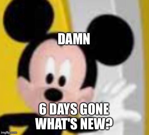 grand return for about 30 minutes | DAMN; 6 DAYS GONE

WHAT'S NEW? | image tagged in mickey mice | made w/ Imgflip meme maker
