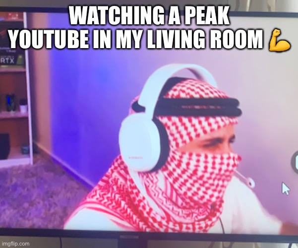 WATCHING A PEAK YOUTUBE IN MY LIVING ROOM 💪 | made w/ Imgflip meme maker