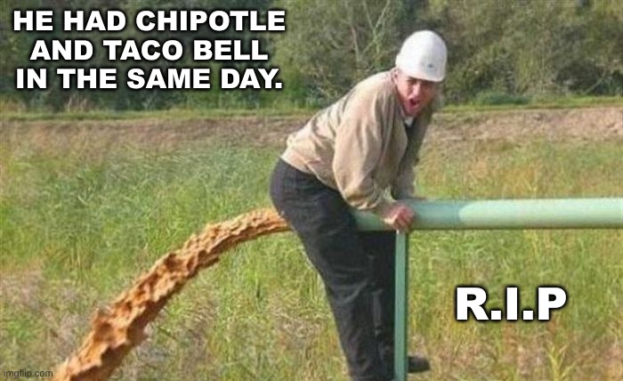 May your booty-hole rest in piece. | HE HAD CHIPOTLE AND TACO BELL IN THE SAME DAY. R.I.P | made w/ Imgflip meme maker