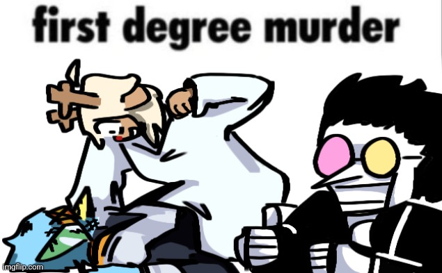 first degree murder | image tagged in first degree murder | made w/ Imgflip meme maker