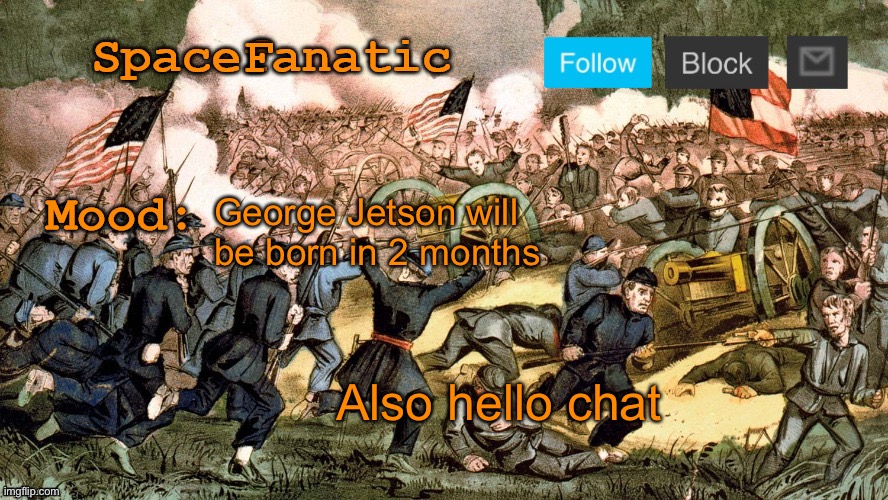 SpaceFanatic’s Civil War Announcement Template | George Jetson will be born in 2 months; Also hello chat | image tagged in spacefanatic s civil war announcement template | made w/ Imgflip meme maker