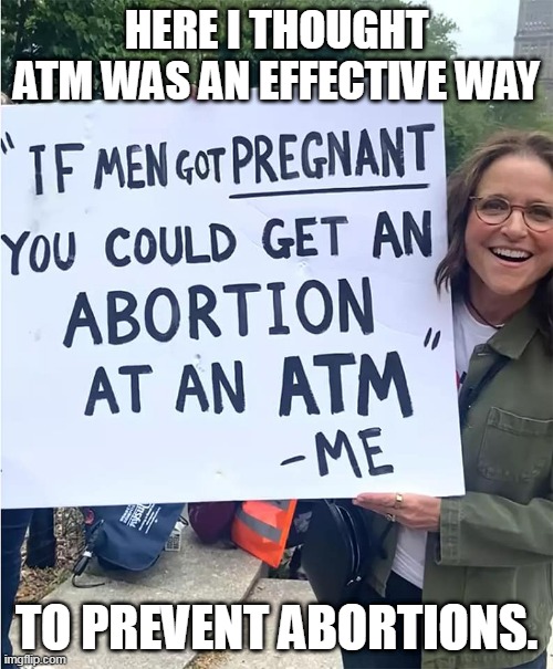 HERE I THOUGHT ATM WAS AN EFFECTIVE WAY; TO PREVENT ABORTIONS. | made w/ Imgflip meme maker
