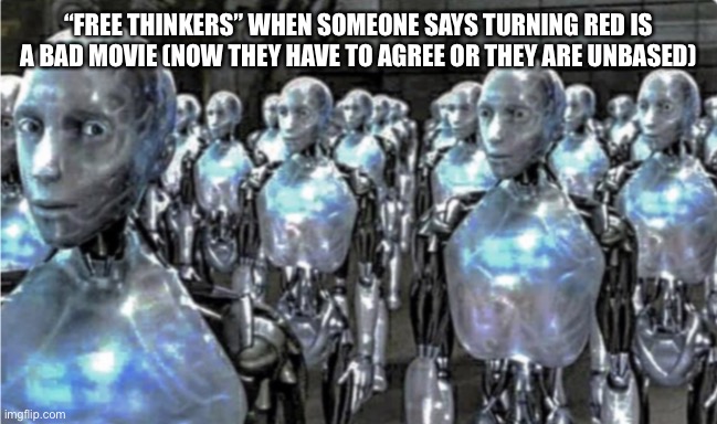 Self-proclaimed free thinkers | “FREE THINKERS” WHEN SOMEONE SAYS TURNING RED IS A BAD MOVIE (NOW THEY HAVE TO AGREE OR THEY ARE UNBASED) | image tagged in self-proclaimed free thinkers | made w/ Imgflip meme maker