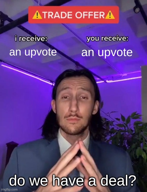 trying to hit 600k by the end of June | an upvote; an upvote; do we have a deal? | image tagged in trade offer | made w/ Imgflip meme maker