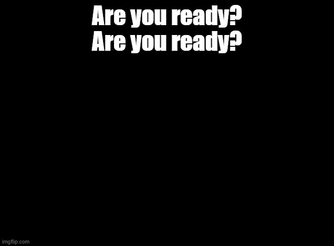 NOMA- Brain Power | Are you ready?
Are you ready? | image tagged in blank black | made w/ Imgflip meme maker