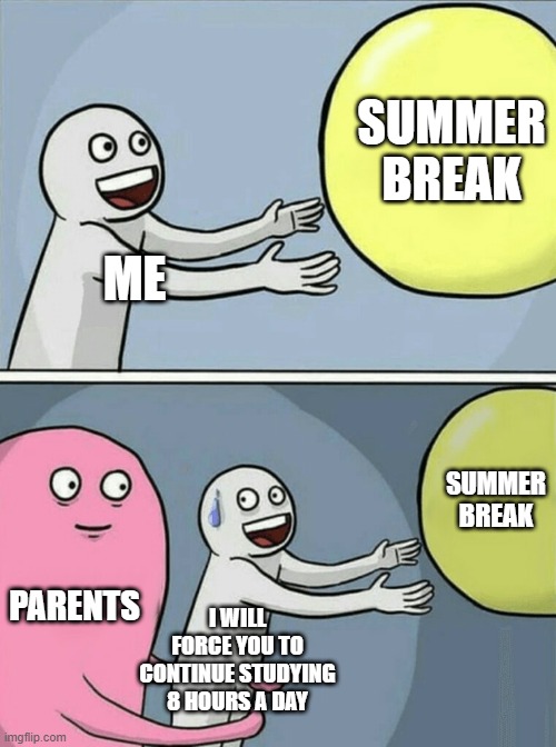 Running Away Balloon | SUMMER BREAK; ME; SUMMER BREAK; PARENTS; I WILL FORCE YOU TO CONTINUE STUDYING 8 HOURS A DAY | image tagged in memes,running away balloon | made w/ Imgflip meme maker