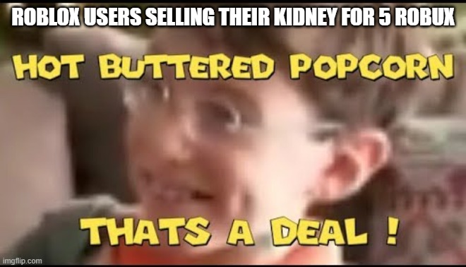 dumba- |  ROBLOX USERS SELLING THEIR KIDNEY FOR 5 ROBUX | image tagged in hot buttered popcorn thats a deal,roblox | made w/ Imgflip meme maker