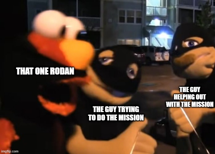 random elmo | THAT ONE RODAN; THE GUY HELPING OUT WITH THE MISSION; THE GUY TRYING TO DO THE MISSION | image tagged in elmo | made w/ Imgflip meme maker