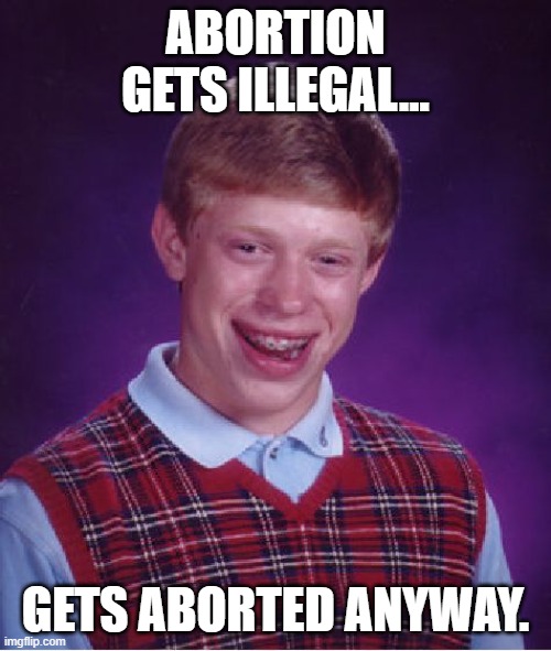 Bad Luck Brian |  ABORTION GETS ILLEGAL... GETS ABORTED ANYWAY. | image tagged in memes,bad luck brian,abortion,illegal | made w/ Imgflip meme maker