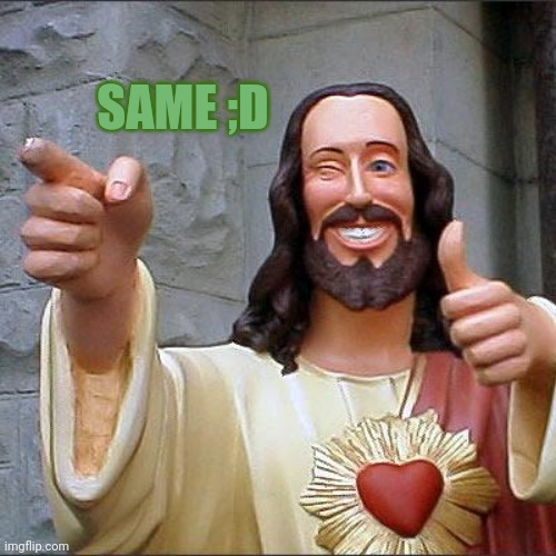 Buddy Christ Meme | SAME ;D | image tagged in memes,buddy christ | made w/ Imgflip meme maker