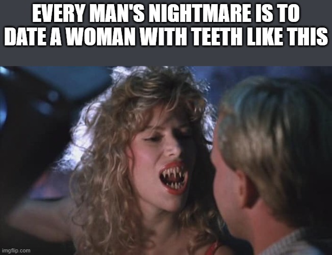 Every Man's Nightmare | EVERY MAN'S NIGHTMARE IS TO DATE A WOMAN WITH TEETH LIKE THIS | image tagged in nightmare,teeth,horror,blood diner,funny,memes | made w/ Imgflip meme maker