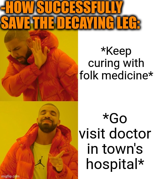 -No any witches! | -HOW SUCCESSFULLY SAVE THE DECAYING LEG:; *Keep curing with folk medicine*; *Go visit doctor in town's hospital* | image tagged in memes,drake hotline bling,strong legs,the cure,sorry folks parks closed,general hospital | made w/ Imgflip meme maker