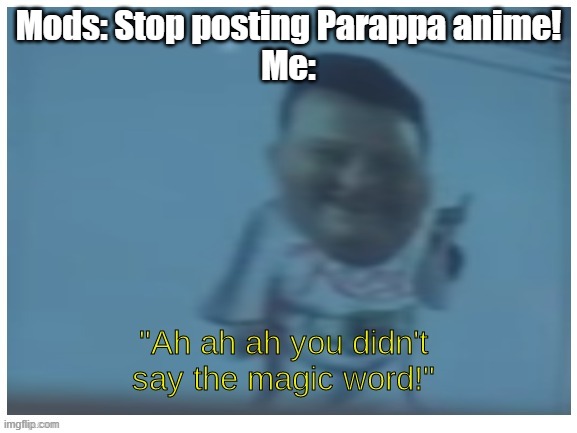 If you watch it I'll stop posting it | Mods: Stop posting Parappa anime!
Me: | image tagged in ah ah ah you didn't say the magic word,parappa,anime | made w/ Imgflip meme maker