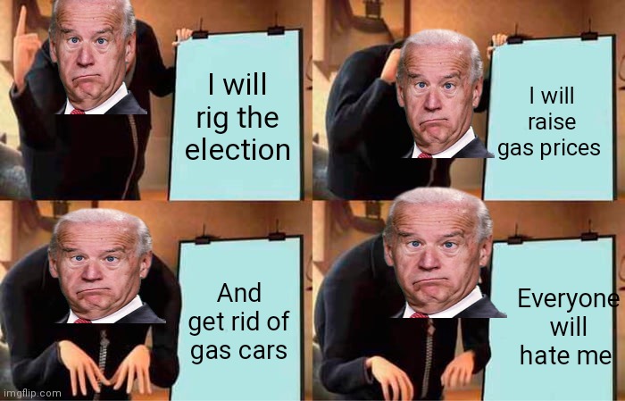 Gru's Plan | I will rig the election; I will raise gas prices; And get rid of gas cars; Everyone will hate me | image tagged in memes,gru's plan | made w/ Imgflip meme maker