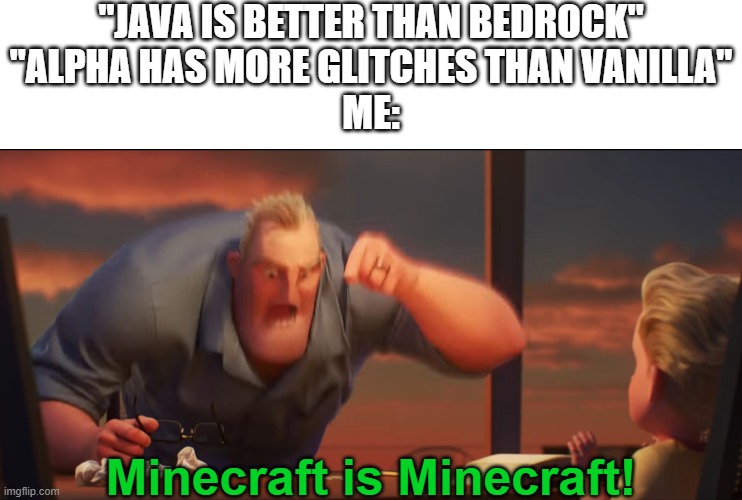 Ain't it the truth (Mod note: this is the truth) | "JAVA IS BETTER THAN BEDROCK"
"ALPHA HAS MORE GLITCHES THAN VANILLA"
ME:; Minecraft is Minecraft! | image tagged in math is math | made w/ Imgflip meme maker