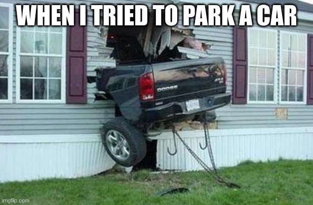 funny car crash | WHEN I TRIED TO PARK A CAR | image tagged in funny car crash | made w/ Imgflip meme maker