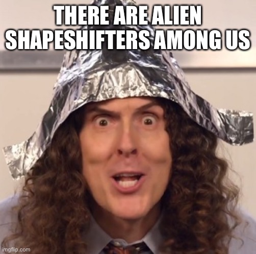 Weird al tinfoil hat | THERE ARE ALIEN SHAPESHIFTERS AMONG US | image tagged in weird al tinfoil hat | made w/ Imgflip meme maker
