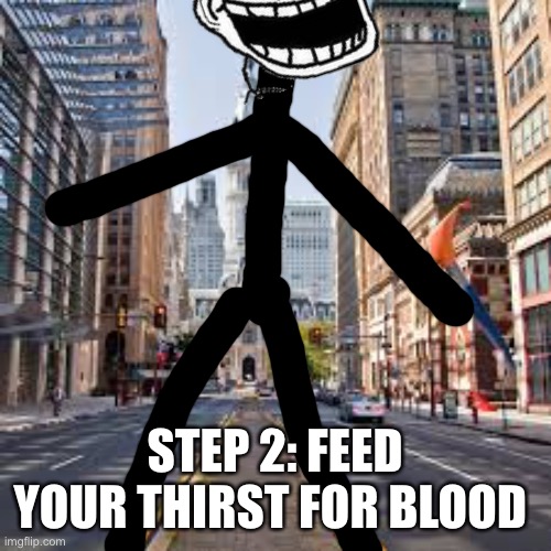 STEP 2: FEED YOUR THIRST FOR BLOOD | made w/ Imgflip meme maker