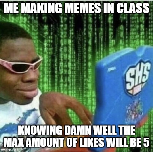 Ryan Beckford | ME MAKING MEMES IN CLASS; KNOWING DAMN WELL THE MAX AMOUNT OF LIKES WILL BE 5 | image tagged in ryan beckford | made w/ Imgflip meme maker