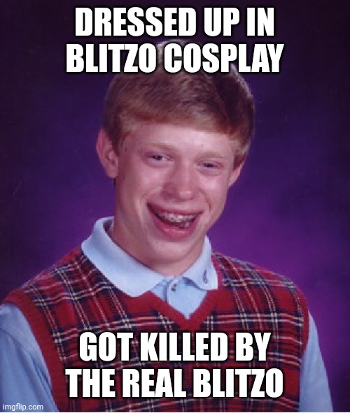 Bad Luck Brian Helluva Boss Edition | DRESSED UP IN BLITZO COSPLAY; GOT KILLED BY THE REAL BLITZO | image tagged in memes,bad luck brian,helluva boss | made w/ Imgflip meme maker