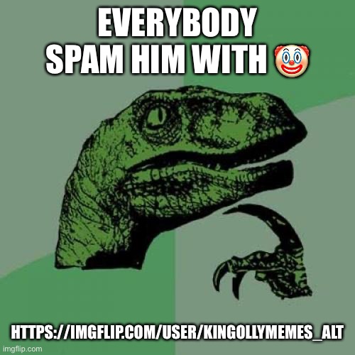 Twitter moment | EVERYBODY SPAM HIM WITH 🤡; HTTPS://IMGFLIP.COM/USER/KINGOLLYMEMES_ALT | image tagged in memes,philosoraptor | made w/ Imgflip meme maker