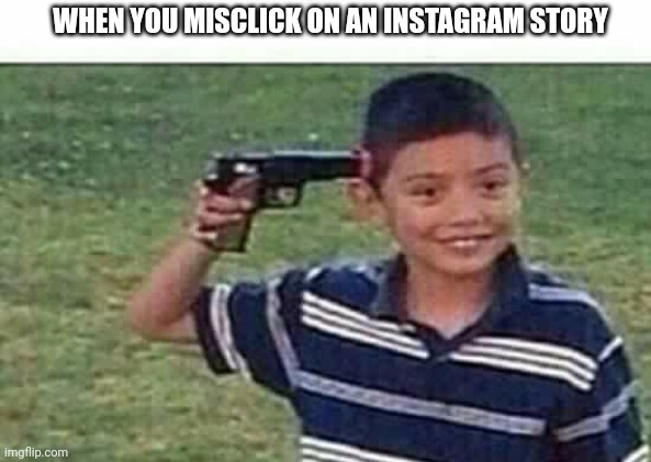 It's So Annoying | WHEN YOU MISCLICK ON AN INSTAGRAM STORY | image tagged in gun to head,mildlyinfuriating | made w/ Imgflip meme maker
