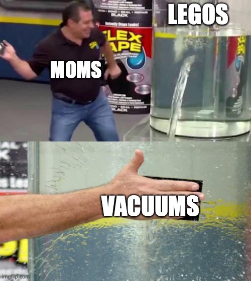 Flex Tape | LEGOS; MOMS; VACUUMS | image tagged in flex tape | made w/ Imgflip meme maker